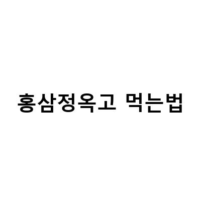 정관장 홍삼의 효능과 먹는법, 정옥고와 홍삼톤 골드의 차이점은?